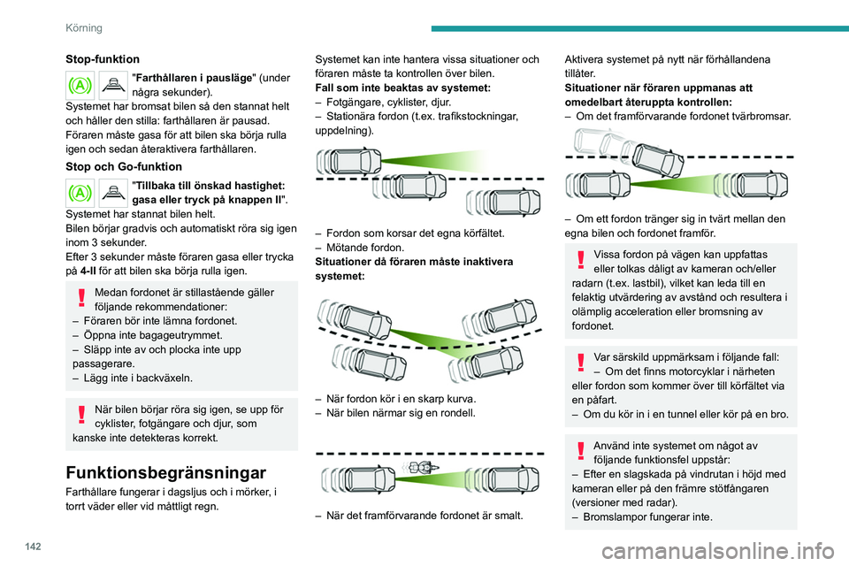 PEUGEOT 5008 2023 Bruksanvisningar (in Swedish) 142
Körning
Stop-funktion
"Farthållaren i pausläge" (under
några sekunder).
Systemet har bromsat bilen så den stannat helt
och håller den stilla: farthållaren är pausad.
Föraren må PEUGEOT 5008 2023 Bruksanvisningar (in Swedish) 142
Körning
Stop-funktion
"Farthållaren i pausläge" (under
några sekunder).
Systemet har bromsat bilen så den stannat helt
och håller den stilla: farthållaren är pausad.
Föraren må