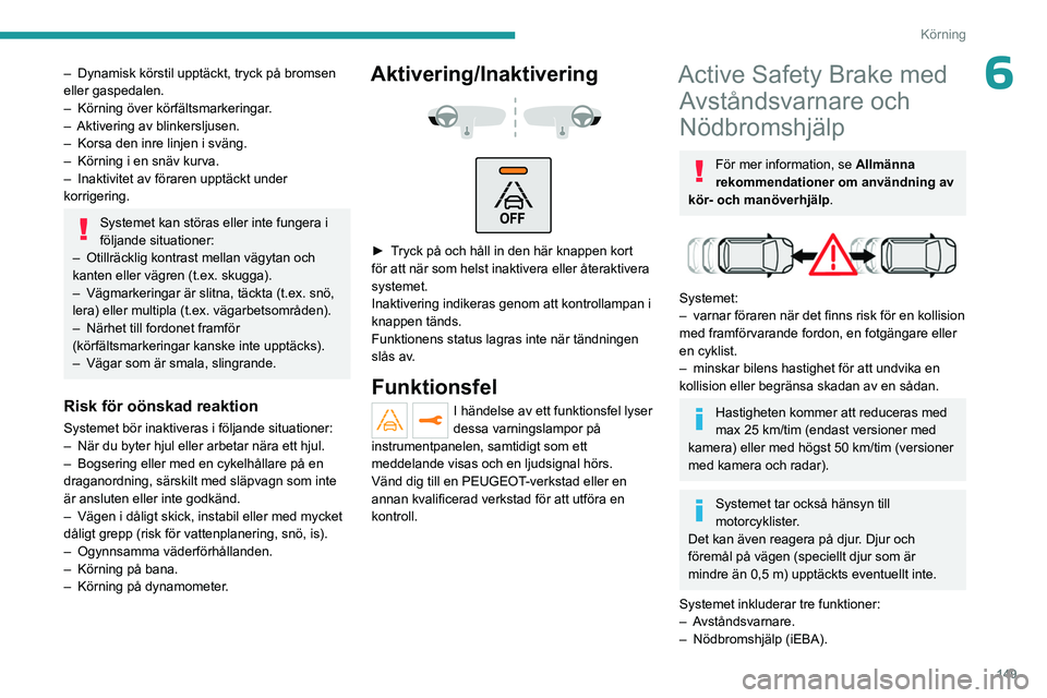 PEUGEOT 5008 2023 Bruksanvisningar (in Swedish) 149
Körning
6– Dynamisk körstil upptäckt, tryck på bromsen
eller gaspedalen.
–
Körning över körfältsmarkeringar
.
–
Aktivering av blinkersljusen.
–
Korsa den inre linjen i sv PEUGEOT 5008 2023 Bruksanvisningar (in Swedish) 149
Körning
6– Dynamisk körstil upptäckt, tryck på bromsen
eller gaspedalen.
–
Körning över körfältsmarkeringar
.
–
Aktivering av blinkersljusen.
–
Korsa den inre linjen i sv