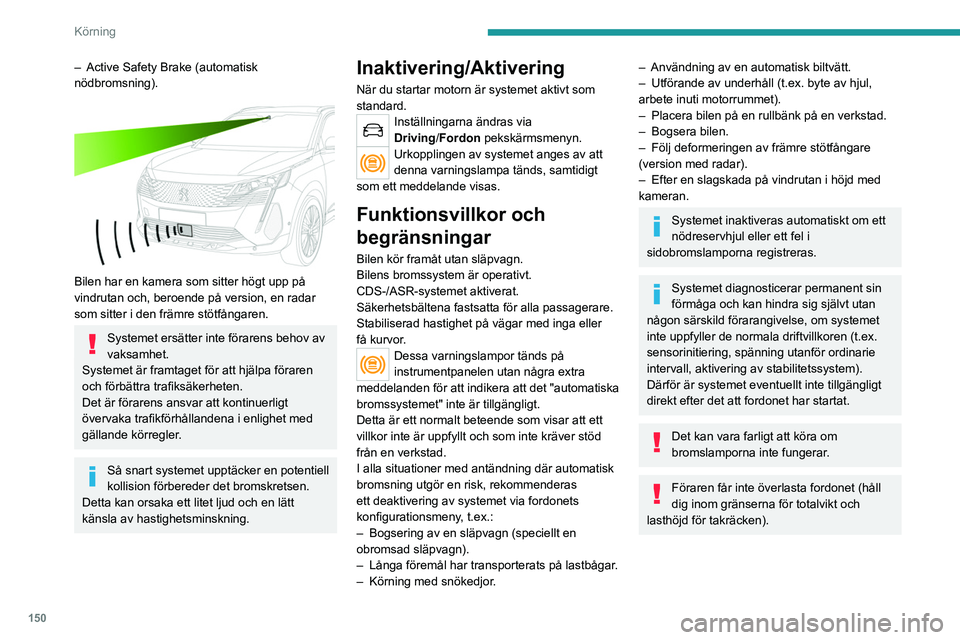 PEUGEOT 5008 2023 Bruksanvisningar (in Swedish) 150
Körning
– Active Safety Brake (automatisk
nödbromsning).
Bilen har en kamera som sitter högt upp på
vindrutan och, beroende på version, en radar
som sitter i den främre stötfångar PEUGEOT 5008 2023 Bruksanvisningar (in Swedish) 150
Körning
– Active Safety Brake (automatisk
nödbromsning).
Bilen har en kamera som sitter högt upp på
vindrutan och, beroende på version, en radar
som sitter i den främre stötfångar