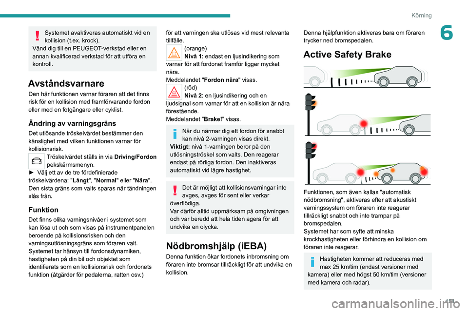PEUGEOT 5008 2023 Bruksanvisningar (in Swedish) 151
Körning
6Systemet avaktiveras automatiskt vid en
kollision (t.ex. krock).
Vänd dig till en PEUGEOT-verkstad eller en
annan kvalificerad verkstad för att utföra en
kontroll.
Avståndsvarnare PEUGEOT 5008 2023 Bruksanvisningar (in Swedish) 151
Körning
6Systemet avaktiveras automatiskt vid en
kollision (t.ex. krock).
Vänd dig till en PEUGEOT-verkstad eller en
annan kvalificerad verkstad för att utföra en
kontroll.
Avståndsvarnare