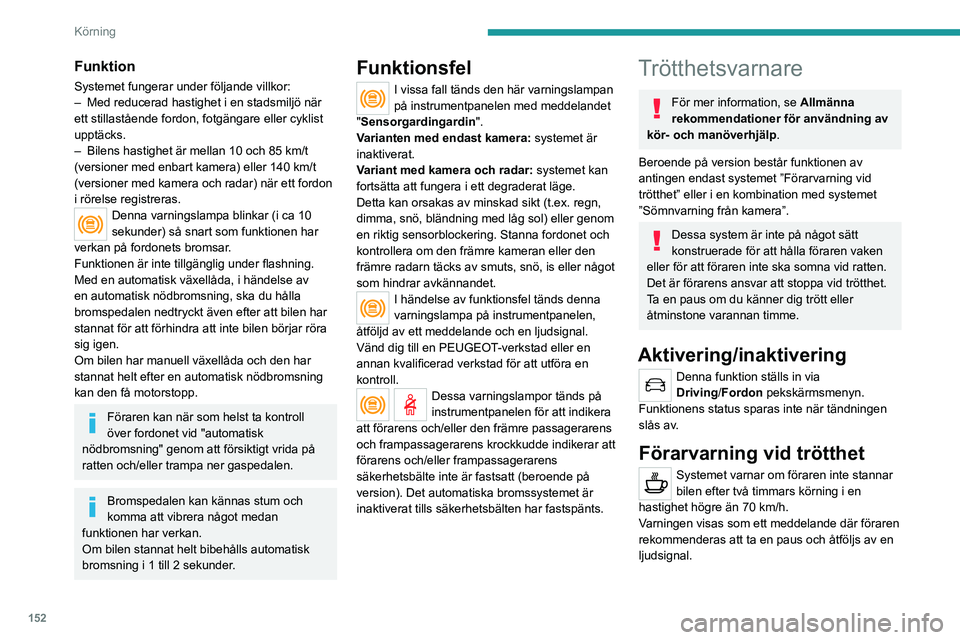 PEUGEOT 5008 2023 Bruksanvisningar (in Swedish) 152
Körning
Funktion
Systemet fungerar under följande villkor:
– Med reducerad hastighet i en stadsmiljö när
ett stillastående fordon, fotgängare eller cyklist
upptäcks.
–
Bilens hastig PEUGEOT 5008 2023 Bruksanvisningar (in Swedish) 152
Körning
Funktion
Systemet fungerar under följande villkor:
– Med reducerad hastighet i en stadsmiljö när
ett stillastående fordon, fotgängare eller cyklist
upptäcks.
–
Bilens hastig
