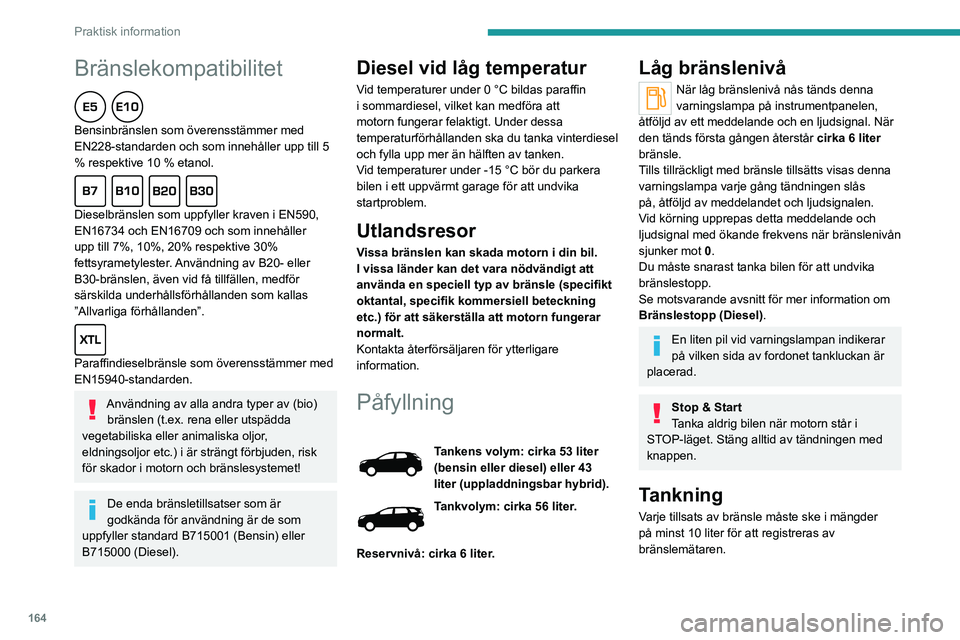 PEUGEOT 5008 2023 Bruksanvisningar (in Swedish) 164
Praktisk information
Bränslekompatibilitet
Bensinbränslen som överensstämmer med
EN228-standarden och som innehåller upp till 5
% respektive 10 % etanol.
Dieselbränslen som uppfyller PEUGEOT 5008 2023 Bruksanvisningar (in Swedish) 164
Praktisk information
Bränslekompatibilitet
Bensinbränslen som överensstämmer med
EN228-standarden och som innehåller upp till 5
% respektive 10 % etanol.
Dieselbränslen som uppfyller