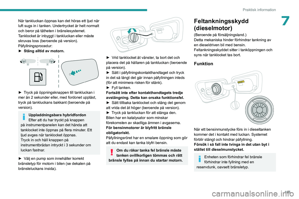 PEUGEOT 5008 2023 Bruksanvisningar (in Swedish) 165
Praktisk information
7När tankluckan öppnas kan det höras ett ljud när
luft sugs in i tanken. Undertrycket är helt normalt
och beror på tätheten i bränslesystemet.
Tanklocket är inbyggt PEUGEOT 5008 2023 Bruksanvisningar (in Swedish) 165
Praktisk information
7När tankluckan öppnas kan det höras ett ljud när
luft sugs in i tanken. Undertrycket är helt normalt
och beror på tätheten i bränslesystemet.
Tanklocket är inbyggt