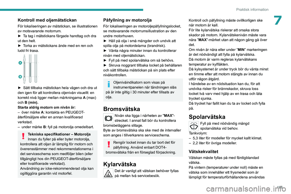 PEUGEOT 5008 2023 Bruksanvisningar (in Swedish) 185
Praktisk information
7Kontroll med oljemätstickan
För lokaliseringen av mätstickan, se illustrationen
av motsvarande motorrum.
►
T
a tag i mätstickans färgade handtag och dra
ut den hel PEUGEOT 5008 2023 Bruksanvisningar (in Swedish) 185
Praktisk information
7Kontroll med oljemätstickan
För lokaliseringen av mätstickan, se illustrationen
av motsvarande motorrum.
►
T
a tag i mätstickans färgade handtag och dra
ut den hel