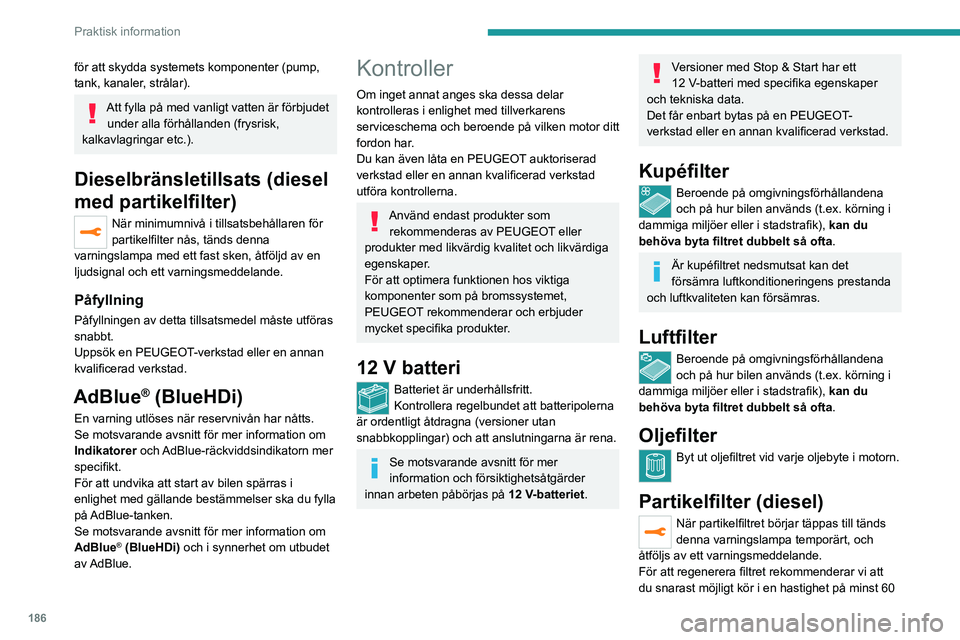 PEUGEOT 5008 2023 Bruksanvisningar (in Swedish) 186
Praktisk information
för att skydda systemets komponenter (pump,
tank, kanaler, strålar).
Att fylla på med vanligt vatten är förbjudet under alla förhållanden (frysrisk,
kalkavlagringar e PEUGEOT 5008 2023 Bruksanvisningar (in Swedish) 186
Praktisk information
för att skydda systemets komponenter (pump,
tank, kanaler, strålar).
Att fylla på med vanligt vatten är förbjudet under alla förhållanden (frysrisk,
kalkavlagringar e