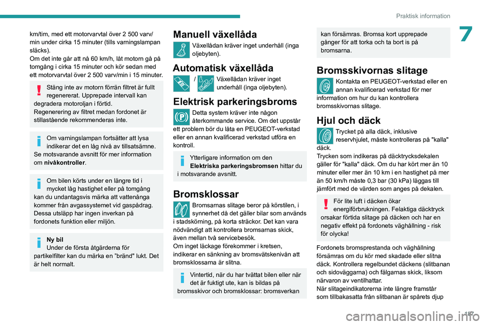 PEUGEOT 5008 2023  Bruksanvisningar (in Swedish) 187
Praktisk information
7km/tim, med ett motorvarvtal över 2 500 varv/
min under cirka 15 minuter (tills varningslampan 
släcks).
Om det inte går att nå 60 km/h, låt motorn gå på 
tomgång i c