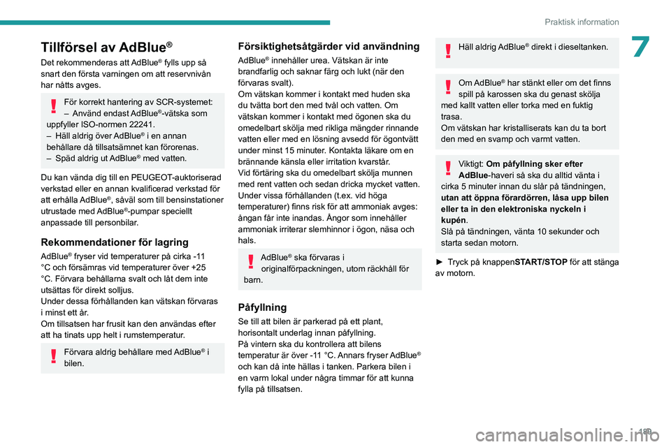 PEUGEOT 5008 2023 Bruksanvisningar (in Swedish) 189
Praktisk information
7Tillförsel av AdBlue®
Det rekommenderas att AdBlue® fylls upp så
snart den första varningen om att reservnivån
har nåtts avges.
För korrekt hantering av SCR-systeme PEUGEOT 5008 2023 Bruksanvisningar (in Swedish) 189
Praktisk information
7Tillförsel av AdBlue®
Det rekommenderas att AdBlue® fylls upp så
snart den första varningen om att reservnivån
har nåtts avges.
För korrekt hantering av SCR-systeme