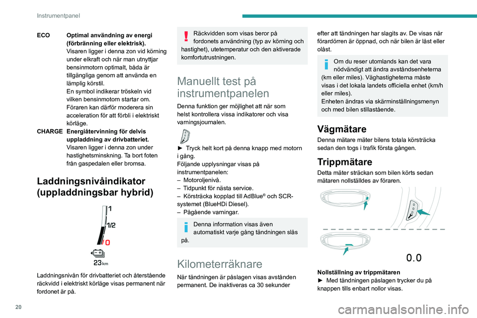 PEUGEOT 5008 2023 Bruksanvisningar (in Swedish) 20
Instrumentpanel
ECO Optimal användning av energi (förbränning eller elektrisk).
Visaren ligger i denna zon vid körning
under elkraft och när man utnyttjar
bensinmotorn optimalt, båda är
t PEUGEOT 5008 2023 Bruksanvisningar (in Swedish) 20
Instrumentpanel
ECO Optimal användning av energi (förbränning eller elektrisk).
Visaren ligger i denna zon vid körning
under elkraft och när man utnyttjar
bensinmotorn optimalt, båda är
t