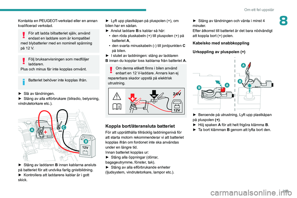 PEUGEOT 5008 2023 Bruksanvisningar (in Swedish) 209
Om ett fel uppstår
8Kontakta en PEUGEOT-verkstad eller en annan
kvalificerad verkstad.
För att ladda bilbatteriet själv, använd
endast en laddare som är kompatibel
med blybatterier med en PEUGEOT 5008 2023 Bruksanvisningar (in Swedish) 209
Om ett fel uppstår
8Kontakta en PEUGEOT-verkstad eller en annan
kvalificerad verkstad.
För att ladda bilbatteriet själv, använd
endast en laddare som är kompatibel
med blybatterier med en