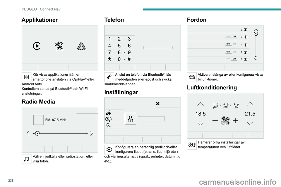 PEUGEOT 5008 2023  Bruksanvisningar (in Swedish) 238
PEUGEOT Connect Nav
Applikationer 
 
Kör vissa applikationer från en 
smartphone ansluten via CarPlay® eller 
Android Auto.
Kontrollera status på Bluetooth
® och Wi-Fi 
anslutningar.
Radio Me