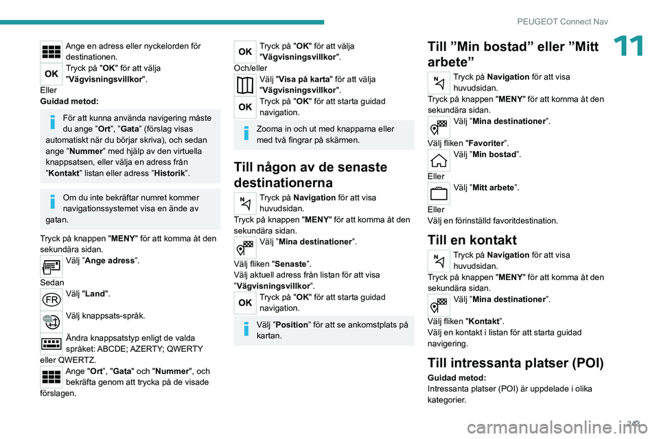 PEUGEOT 5008 2023 Bruksanvisningar (in Swedish) 243
PEUGEOT Connect Nav
11Ange en adress eller nyckelorden för destinationen.
Tryck på "OK" för att välja "Vägvisningsvillkor ".
Eller
Guidad metod:
För att kunna använda navige PEUGEOT 5008 2023 Bruksanvisningar (in Swedish) 243
PEUGEOT Connect Nav
11Ange en adress eller nyckelorden för destinationen.
Tryck på "OK" för att välja "Vägvisningsvillkor ".
Eller
Guidad metod:
För att kunna använda navige
