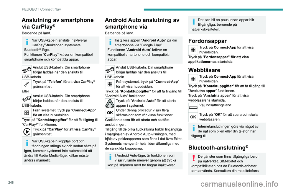 PEUGEOT 5008 2023 Bruksanvisningar (in Swedish) 248
PEUGEOT Connect Nav
Anslutning av smartphone via CarPlay
®
Beroende på land.
När USB-kabeln ansluts inaktiverar
CarPlay®-funktionen systemets
Bluetooth®-läge.
Funktionen ” CarPlay” kr PEUGEOT 5008 2023 Bruksanvisningar (in Swedish) 248
PEUGEOT Connect Nav
Anslutning av smartphone via CarPlay
®
Beroende på land.
När USB-kabeln ansluts inaktiverar
CarPlay®-funktionen systemets
Bluetooth®-läge.
Funktionen ” CarPlay” kr