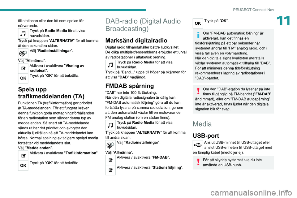 PEUGEOT 5008 2023 Bruksanvisningar (in Swedish) 251
PEUGEOT Connect Nav
11till stationen eller den låt som spelas för
närvarande.
Tryck på Radio Media för att visa
huvudsidan.
Tryck på knappen "ALTERNATIV" för att komma
åt den se PEUGEOT 5008 2023 Bruksanvisningar (in Swedish) 251
PEUGEOT Connect Nav
11till stationen eller den låt som spelas för
närvarande.
Tryck på Radio Media för att visa
huvudsidan.
Tryck på knappen "ALTERNATIV" för att komma
åt den se