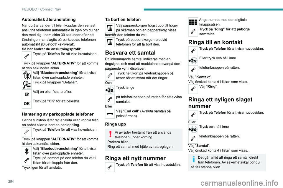 PEUGEOT 5008 2023 Bruksanvisningar (in Swedish) 254
PEUGEOT Connect Nav
Automatisk återanslutning
När du återvänder till bilen kopplas den senast
anslutna telefonen automatiskt in igen om du har
den med dig. Inom cirka 30 sekunder efter att
PEUGEOT 5008 2023 Bruksanvisningar (in Swedish) 254
PEUGEOT Connect Nav
Automatisk återanslutning
När du återvänder till bilen kopplas den senast
anslutna telefonen automatiskt in igen om du har
den med dig. Inom cirka 30 sekunder efter att