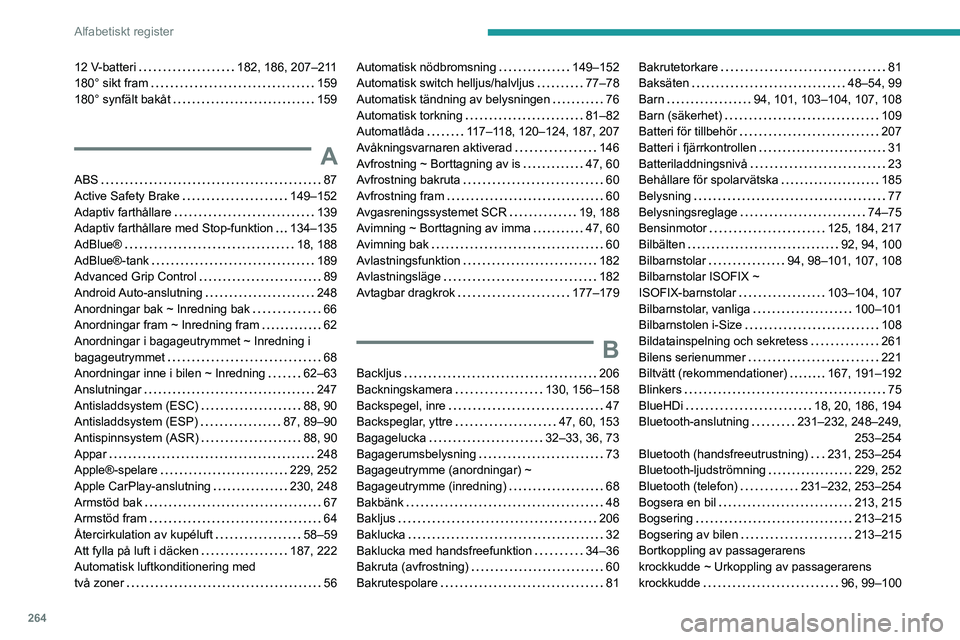 PEUGEOT 5008 2023 Bruksanvisningar (in Swedish) 264
Alfabetiskt register
12 V-batteri 182, 186, 207–211
180° sikt fram
159
180° synfält bakåt
159
A
ABS 87
Active Safety Brake
149–152
Adaptiv farthållare
139
Adapti PEUGEOT 5008 2023 Bruksanvisningar (in Swedish) 264
Alfabetiskt register
12 V-batteri 182, 186, 207–211
180° sikt fram
159
180° synfält bakåt
159
A
ABS 87
Active Safety Brake
149–152
Adaptiv farthållare
139
Adapti