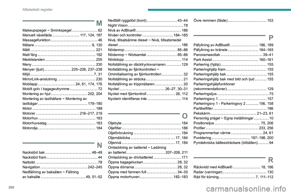 PEUGEOT 5008 2023 Bruksanvisningar (in Swedish) 268
Alfabetiskt register
M
Makeupspegel ~ Sminkspegel 62
Manuell växellåda
117, 124, 187
Massagefunktion
46
Mätare
9, 130
Mått
221
Matt färg
192
Meddelanden
255
PEUGEOT 5008 2023 Bruksanvisningar (in Swedish) 268
Alfabetiskt register
M
Makeupspegel ~ Sminkspegel 62
Manuell växellåda
117, 124, 187
Massagefunktion
46
Mätare
9, 130
Mått
221
Matt färg
192
Meddelanden
255