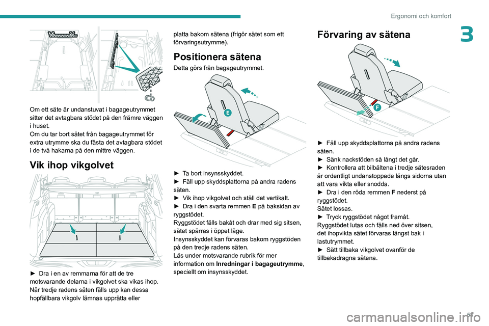PEUGEOT 5008 2023 Bruksanvisningar (in Swedish) 53
Ergonomi och komfort
3
Om ett säte är undanstuvat i bagageutrymmet
sitter det avtagbara stödet på den främre väggen
i huset.
Om du tar bort sätet från bagageutrymmet för
extra utrymme PEUGEOT 5008 2023 Bruksanvisningar (in Swedish) 53
Ergonomi och komfort
3
Om ett säte är undanstuvat i bagageutrymmet
sitter det avtagbara stödet på den främre väggen
i huset.
Om du tar bort sätet från bagageutrymmet för
extra utrymme
