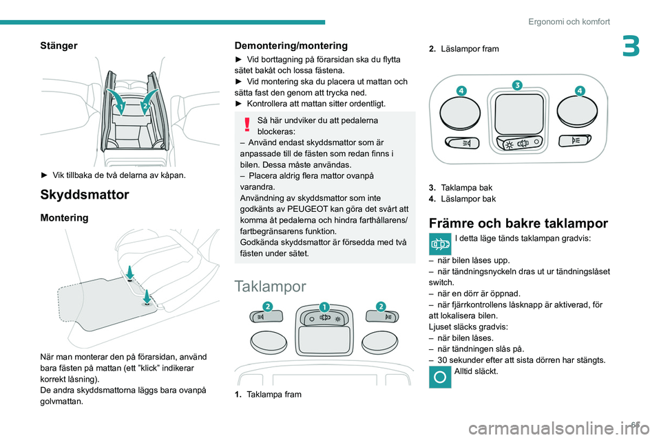 PEUGEOT 5008 2023 Bruksanvisningar (in Swedish) 65
Ergonomi och komfort
3Stänger
► Vik tillbaka de två delarna av kåpan.
Skyddsmattor
Montering
När man monterar den på förarsidan, använd
bara fästen på mattan (ett ”klick” indi PEUGEOT 5008 2023 Bruksanvisningar (in Swedish) 65
Ergonomi och komfort
3Stänger
► Vik tillbaka de två delarna av kåpan.
Skyddsmattor
Montering
När man monterar den på förarsidan, använd
bara fästen på mattan (ett ”klick” indi