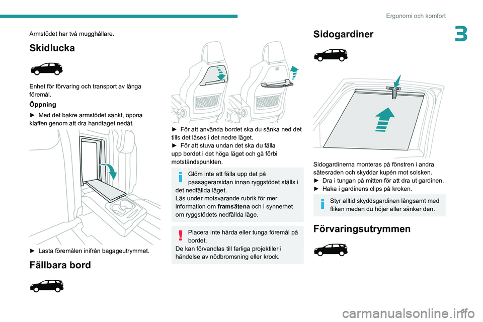 PEUGEOT 5008 2023 Bruksanvisningar (in Swedish) 67
Ergonomi och komfort
3Armstödet har två mugghållare.
Skidlucka
Enhet för förvaring och transport av långa
föremål.
Öppning
► Med det bakre armstödet sänkt, öppna
klaffen genom at PEUGEOT 5008 2023 Bruksanvisningar (in Swedish) 67
Ergonomi och komfort
3Armstödet har två mugghållare.
Skidlucka
Enhet för förvaring och transport av långa
föremål.
Öppning
► Med det bakre armstödet sänkt, öppna
klaffen genom at