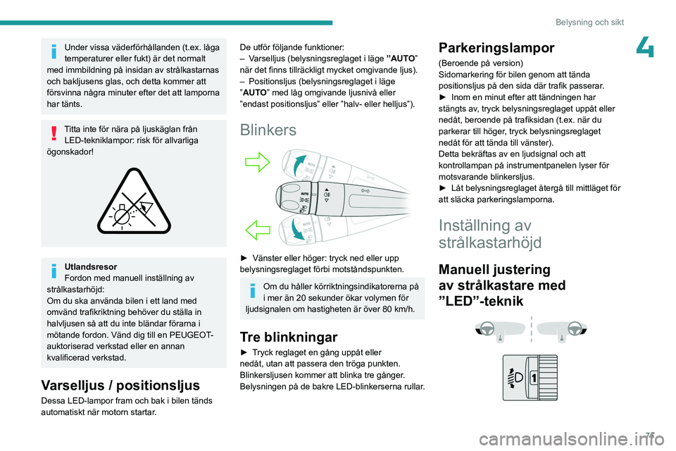 PEUGEOT 5008 2023 Bruksanvisningar (in Swedish) 75
Belysning och sikt
4Under vissa väderförhållanden (t.ex. låga
temperaturer eller fukt) är det normalt
med immbildning på insidan av strålkastarnas
och bakljusens glas, och detta kommer at PEUGEOT 5008 2023 Bruksanvisningar (in Swedish) 75
Belysning och sikt
4Under vissa väderförhållanden (t.ex. låga
temperaturer eller fukt) är det normalt
med immbildning på insidan av strålkastarnas
och bakljusens glas, och detta kommer at