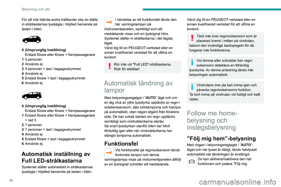 PEUGEOT 5008 2023 Bruksanvisningar (in Swedish) 76
Belysning och sikt
För att inte blända andra trafikanter ska du ställa
in strålkastarnas ljuskägla i höjdled beroende på
lasten i bilen.
0 (Ursprunglig inställning) Endast förare el PEUGEOT 5008 2023 Bruksanvisningar (in Swedish) 76
Belysning och sikt
För att inte blända andra trafikanter ska du ställa
in strålkastarnas ljuskägla i höjdled beroende på
lasten i bilen.
0 (Ursprunglig inställning) Endast förare el