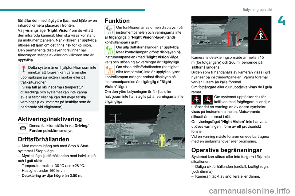 PEUGEOT 5008 2023 Bruksanvisningar (in Swedish) 79
Belysning och sikt
4förhållanden med lågt yttre ljus, med hjälp av en
infraröd kamera placerad i fronten.
Välj visningsläge ”Night Vision” om du vill att
den infraröda kamerabilden sk PEUGEOT 5008 2023 Bruksanvisningar (in Swedish) 79
Belysning och sikt
4förhållanden med lågt yttre ljus, med hjälp av en
infraröd kamera placerad i fronten.
Välj visningsläge ”Night Vision” om du vill att
den infraröda kamerabilden sk
