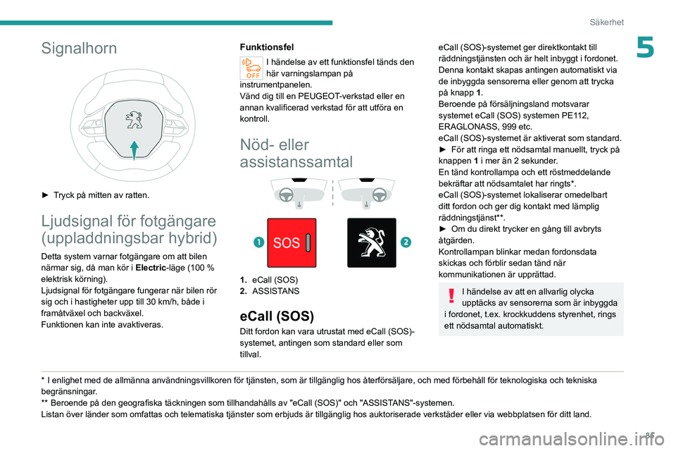 PEUGEOT 5008 2023 Bruksanvisningar (in Swedish) 85
Säkerhet
5Signalhorn
► Tryck på mitten av ratten.
Ljudsignal för fotgängare
(uppladdningsbar hybrid)
Detta system varnar fotgängare om att bilen
närmar sig, då man kör i Electric-lä PEUGEOT 5008 2023 Bruksanvisningar (in Swedish) 85
Säkerhet
5Signalhorn
► Tryck på mitten av ratten.
Ljudsignal för fotgängare
(uppladdningsbar hybrid)
Detta system varnar fotgängare om att bilen
närmar sig, då man kör i Electric-lä