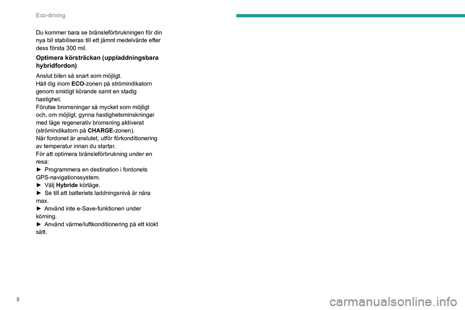 PEUGEOT 5008 2023  Bruksanvisningar (in Swedish) 8
Eco-driving
Du kommer bara se bränsleförbrukningen för din 
nya bil stabiliseras till ett jämnt medelvärde efter 
dess första 300 mil.
Optimera körsträckan (uppladdningsbara 
hybridfordon)
A