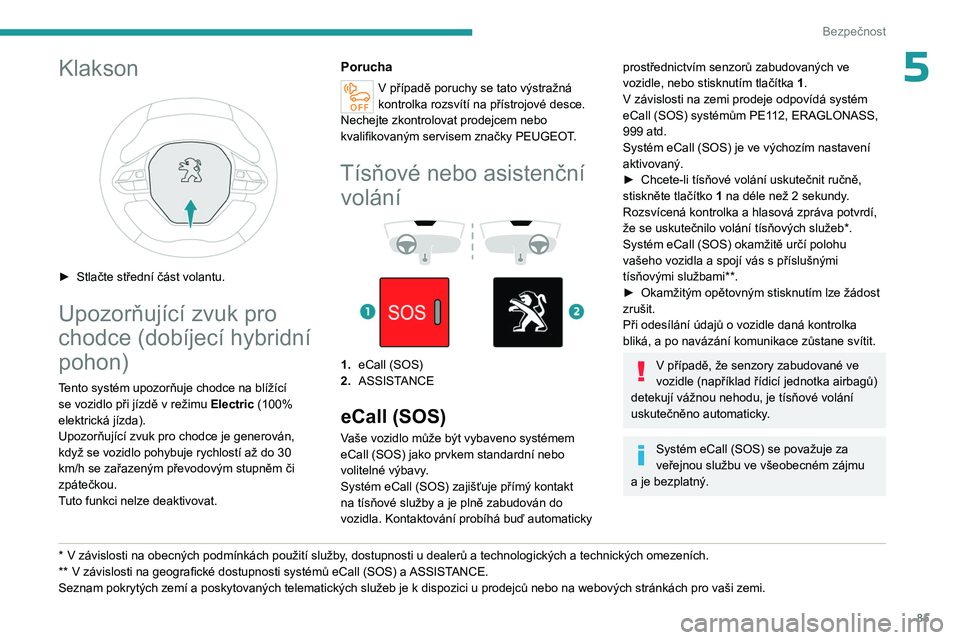 PEUGEOT 5008 2023 Návod na použití (in Czech) 85
Bezpečnost
5Klakson
► Stlačte střední část volantu.
Upozorňující zvuk pro
chodce (dobíjecí hybridní
pohon)
Tento systém upozorňuje chodce na blížící se vozidlo při jízdě PEUGEOT 5008 2023 Návod na použití (in Czech) 85
Bezpečnost
5Klakson
► Stlačte střední část volantu.
Upozorňující zvuk pro
chodce (dobíjecí hybridní
pohon)
Tento systém upozorňuje chodce na blížící se vozidlo při jízdě
