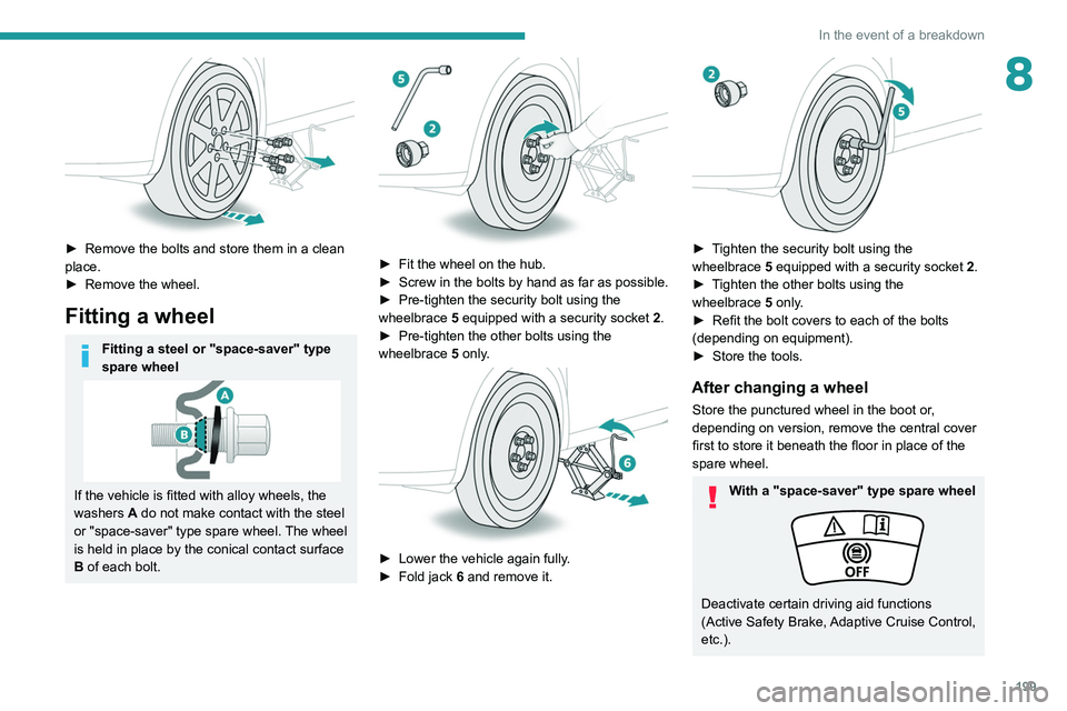 PEUGEOT 5008 2022  Owners Manual 199
In the event of a breakdown
8
 
► Remove the bolts and store them in a clean 
place.
►
 
Remove the wheel.
Fitting a wheel
Fitting a steel or "space-saver" type 
spare wheel
If the veh
