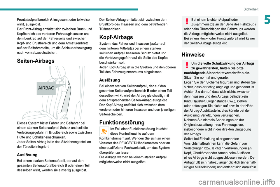 PEUGEOT 5008 2022  Betriebsanleitungen (in German) 103
Sicherheit
5Frontalaufprallbereich A insgesamt oder teilweise 
wirkt, ausgelöst.
Der Front-Airbag entfaltet sich zwischen Brust- und 
Kopfbereich des vorderen Fahrzeuginsassen und 
dem Lenkrad au