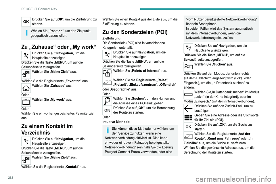 PEUGEOT 5008 2022  Betriebsanleitungen (in German) 262
PEUGEOT Connect Nav
Drücken Sie auf „OK“, um die Zielführung zu 
starten.
Wählen Sie „Position“, um den Zielpunkt 
geografisch darzustellen.
Zu „Zuhause“ oder „My work“
Drücken