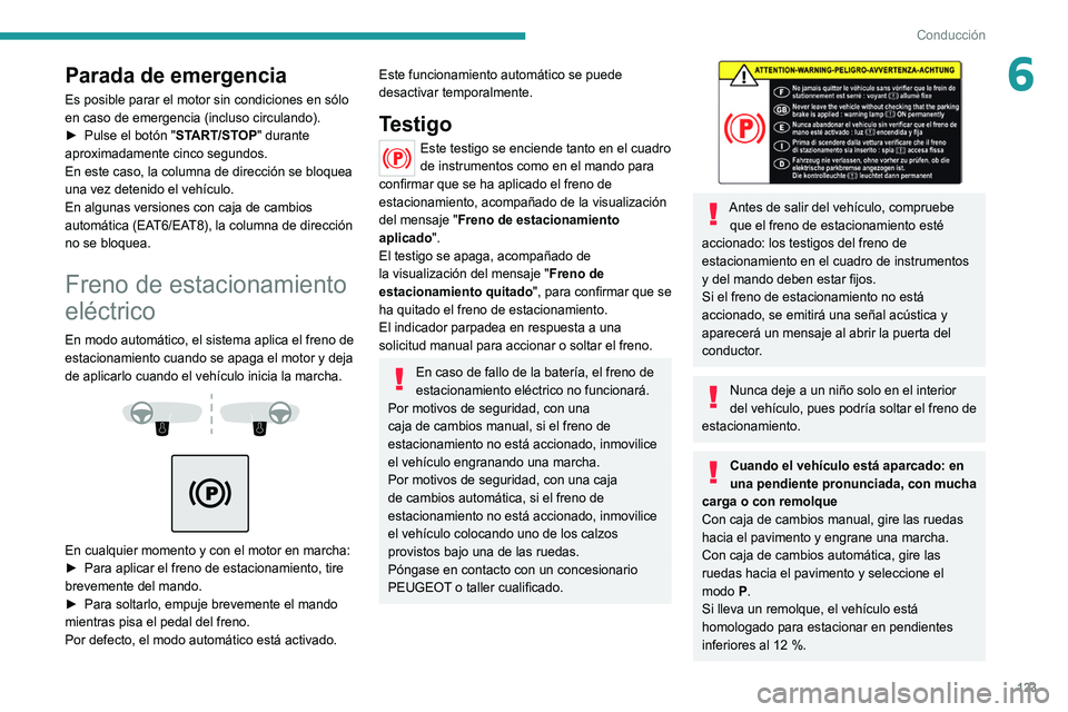 PEUGEOT 5008 2022  Manual del propietario (in Spanish) 123
Conducción
6Parada de emergencia
Es posible parar el motor sin condiciones en sólo 
en caso de emergencia (incluso circulando).
► 
Pulse el botón "
 START/STOP" durante 
aproximadamen