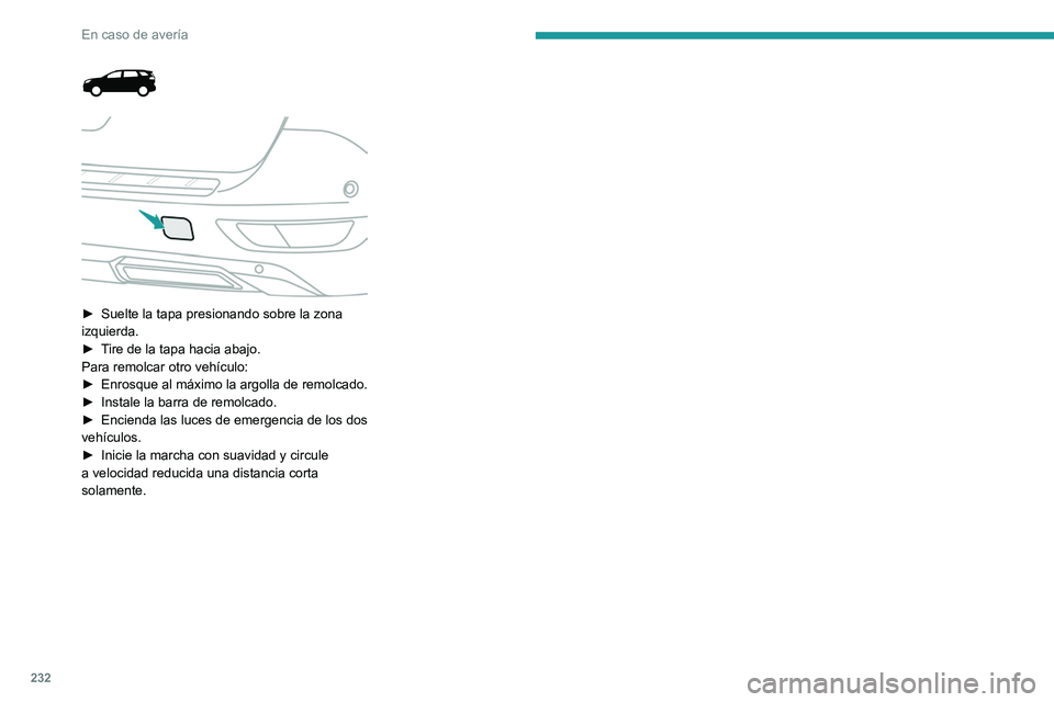 PEUGEOT 5008 2022  Manual del propietario (in Spanish) 232
En caso de avería
 
 
 
► Suelte la tapa presionando sobre la zona 
izquierda.
►
 
T
 ire de la tapa hacia abajo.
Para remolcar otro vehículo:
►
 
Enrosque al máximo la argolla de remolca