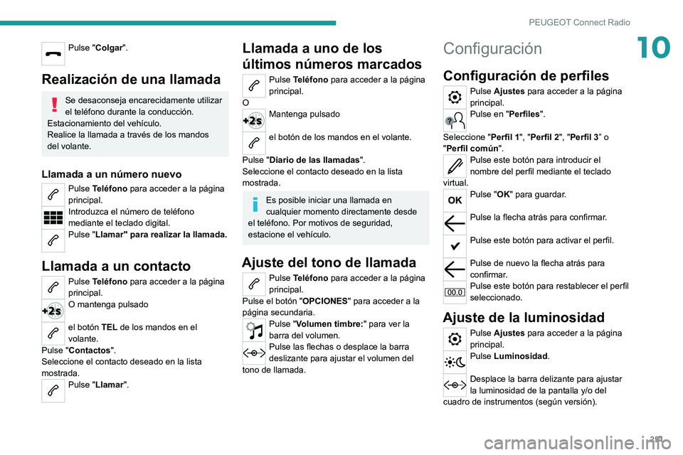 PEUGEOT 5008 2022  Manual del propietario (in Spanish) 251
PEUGEOT Connect Radio
10Pulse "Colgar". 
Realización de una llamada
Se desaconseja encarecidamente utilizar 
el teléfono durante la conducción.
Estacionamiento del vehículo.
Realice la