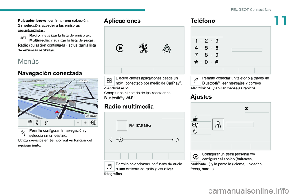 PEUGEOT 5008 2022  Manual del propietario (in Spanish) 257
PEUGEOT Connect Nav
11Pulsación breve: confirmar una selección. 
Sin selección, acceder a las emisoras 
presintonizadas.
Radio: visualizar la lista de emisoras.
Multimedia: visualizar la lista 