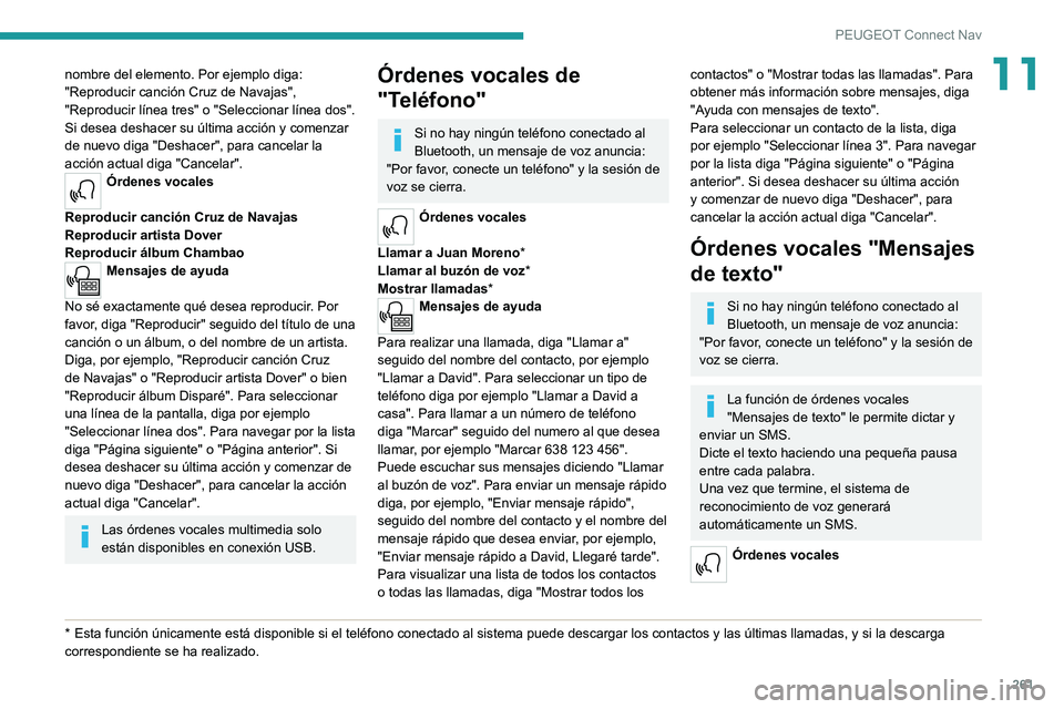 PEUGEOT 5008 2022  Manual del propietario (in Spanish) 261
PEUGEOT Connect Nav
11nombre del elemento. Por ejemplo diga: 
"Reproducir canción Cruz de Navajas", 
"Reproducir línea tres" o "Seleccionar línea dos". 
Si desea deshace