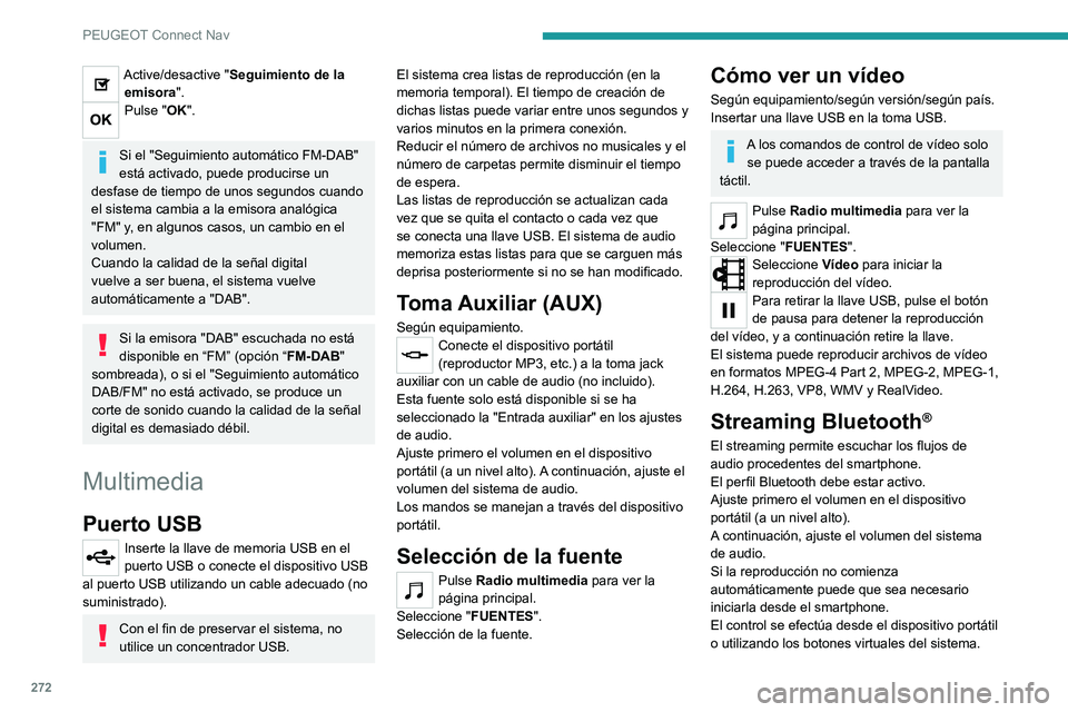 PEUGEOT 5008 2022  Manual del propietario (in Spanish) 272
PEUGEOT Connect Nav
Una vez conectado en modo streaming, 
el smartphone se considera un soporte 
multimedia.
Conexión de reproductores 
Apple
®
Conecte el reproductor Apple® a la toma USB 
medi