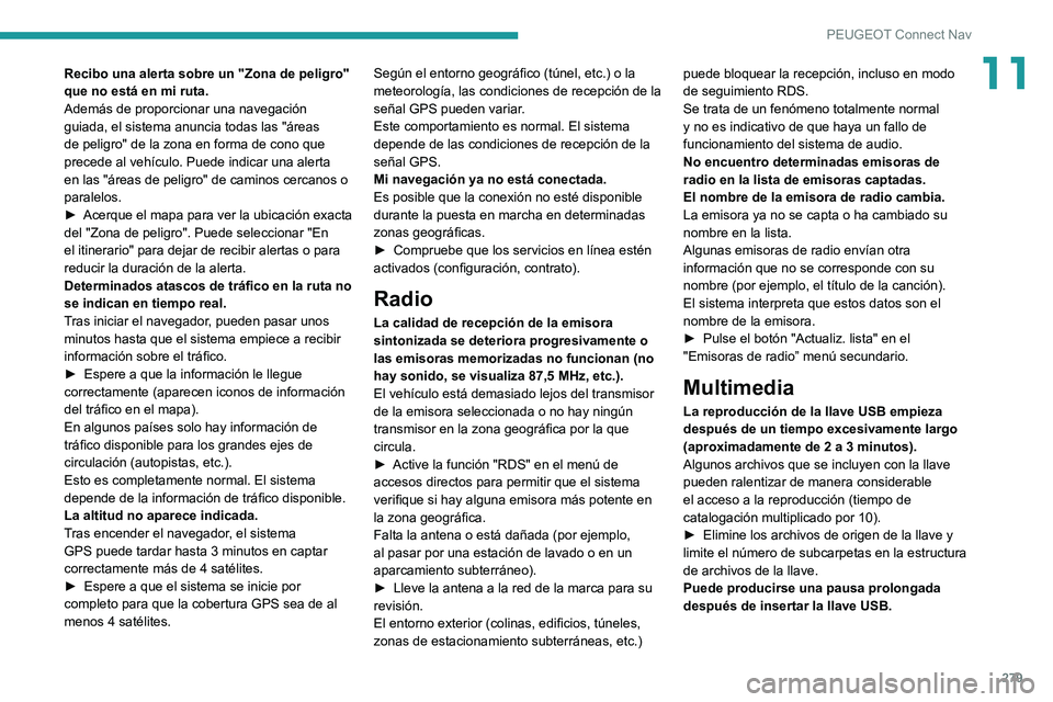 PEUGEOT 5008 2022  Manual del propietario (in Spanish) 279
PEUGEOT Connect Nav
11Recibo una alerta sobre un "Zona de peligro" 
que no está en mi ruta.
Además de proporcionar una navegación 
guiada, el sistema anuncia todas las "áreas 
de p