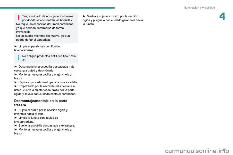 PEUGEOT 5008 2022 Manual del propietario (in Spanish) 89
Iluminación y visibilidad
4Tenga cuidado de no sujetar los brazos por donde se encuentran las boquillas.
No toque las escobillas del limpiaparabrisas,
ya que podrían deformarse de forma
irrever PEUGEOT 5008 2022 Manual del propietario (in Spanish) 89
Iluminación y visibilidad
4Tenga cuidado de no sujetar los brazos por donde se encuentran las boquillas.
No toque las escobillas del limpiaparabrisas,
ya que podrían deformarse de forma
irrever