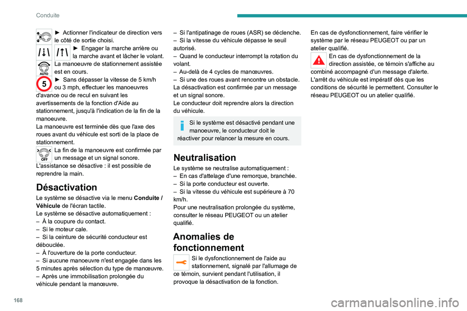 PEUGEOT 5008 2022  Manuel du propriétaire (in French) 168
Conduite
► Actionner l'indicateur de direction vers 
le côté de sortie choisi.
► Engager la marche ar rière ou 
la marche avant et lâcher le volant.
La manoeuvre de stationnement assis