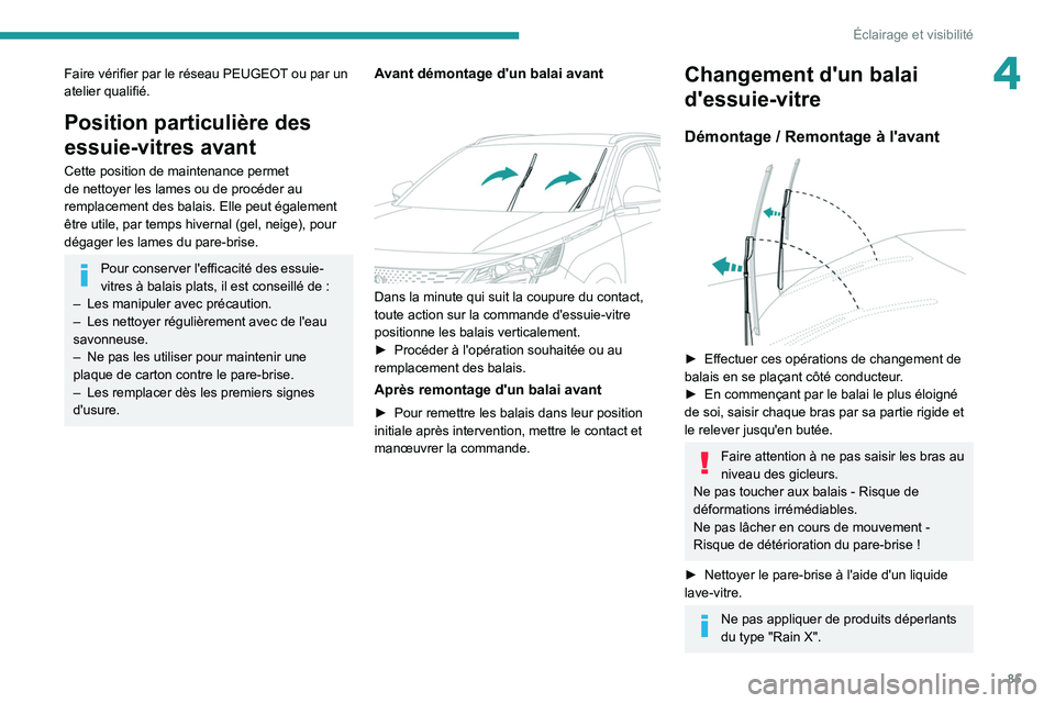 PEUGEOT 5008 2022  Manuel du propriétaire (in French) 85
Éclairage et visibilité
4Faire vérifier par le réseau PEUGEOT ou par un 
atelier qualifié.
Position particulière des 
essuie-vitres avant
Cette position de maintenance permet 
de nettoyer les