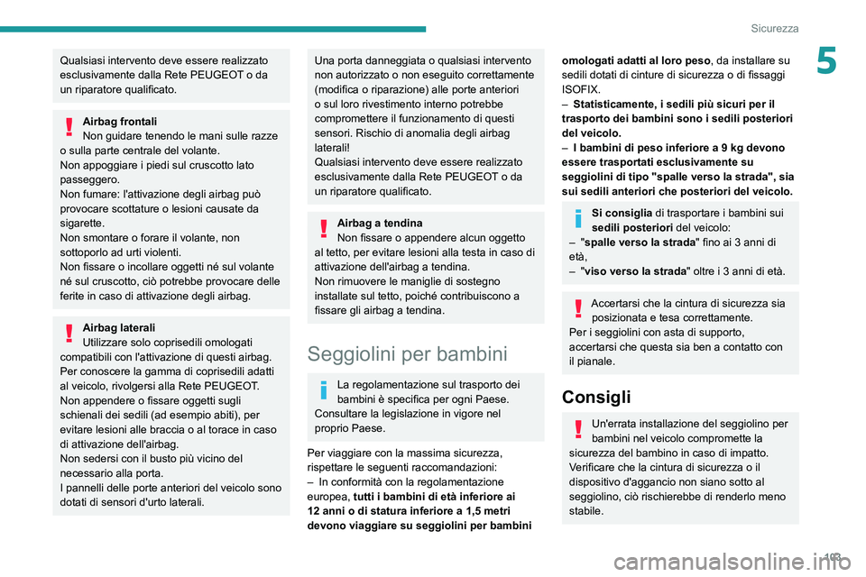 PEUGEOT 5008 2022  Manuale duso (in Italian) 103
Sicurezza
5Qualsiasi intervento deve essere realizzato 
esclusivamente dalla Rete PEUGEOT o da 
un riparatore qualificato.
Airbag frontali
Non guidare tenendo le mani sulle razze 
o sulla parte ce