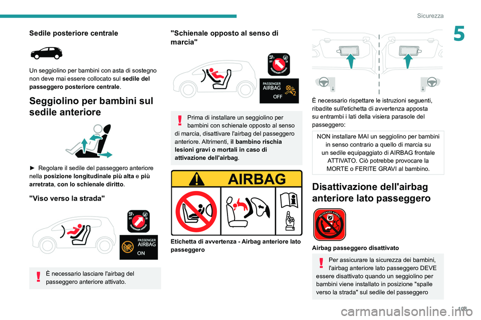 PEUGEOT 5008 2022  Manuale duso (in Italian) 105
Sicurezza
5Sedile posteriore centrale 
 
Un seggiolino per bambini con asta di sostegno 
non deve mai essere collocato sul sedile del 
passeggero posteriore centrale.
Seggiolino per bambini sul 
s