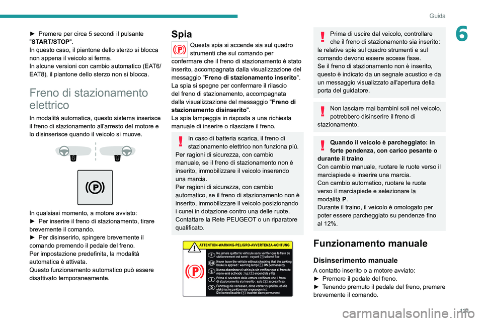 PEUGEOT 5008 2022  Manuale duso (in Italian) 121
Guida
6► Premere per circa 5 secondi il pulsante 
" START/STOP".
In questo caso, il piantone dello sterzo si blocca 
non appena il veicolo si ferma.
In alcune versioni con cambio automat
