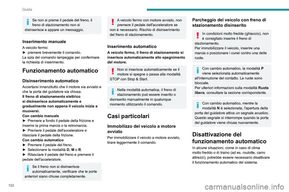 PEUGEOT 5008 2022  Manuale duso (in Italian) 122
Guida
Se non si preme il pedale del freno, il 
freno di stazionamento non  si 
disinserisce e
  appare un messaggio.
Inserimento manuale
A veicolo fermo:
► premere brevemente il comando.
La spia