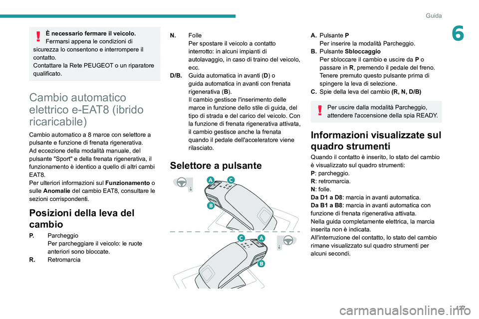 PEUGEOT 5008 2022  Manuale duso (in Italian) 127
Guida
6È necessario fermare il veicolo.
Fermarsi appena le condizioni di 
sicurezza lo consentono e interrompere il 
contatto.
Contattare la Rete PEUGEOT o un riparatore 
qualificato.
Cambio auto