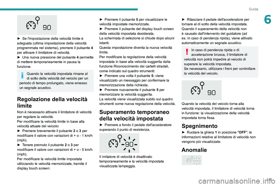 PEUGEOT 5008 2022  Manuale duso (in Italian) 141
Guida
6
 
► Se l'impostazione della velocità limite è 
adeguata (ultima impostazione della velocità 
programmata nel sistema), premere il pulsante
 
4
  
per attivare il limitatore di vel