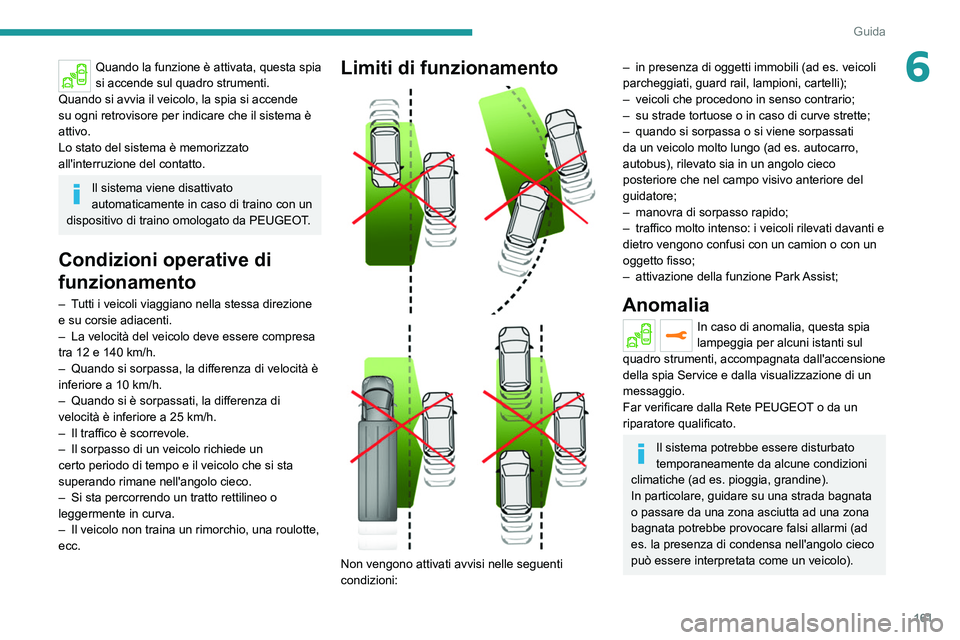 PEUGEOT 5008 2022  Manuale duso (in Italian) 161
Guida
6Quando la funzione è attivata, questa spia 
si accende sul quadro strumenti.
Quando si avvia il veicolo, la spia si accende 
su ogni retrovisore per indicare che il sistema è 
attivo.
Lo 