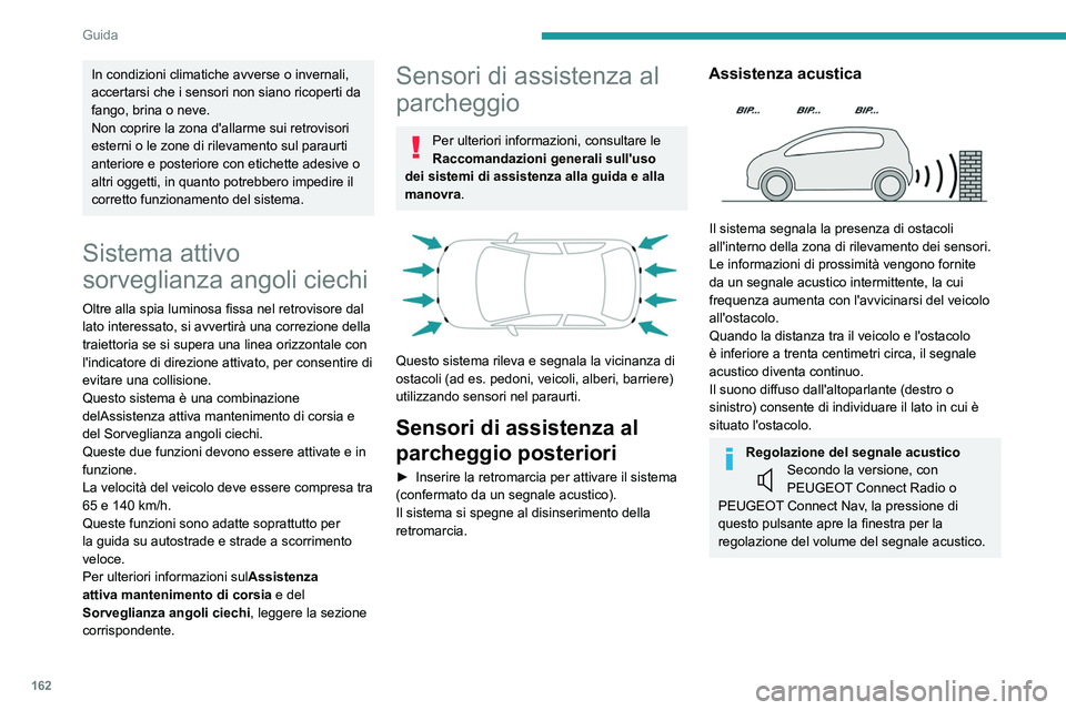 PEUGEOT 5008 2022  Manuale duso (in Italian) 162
Guida
Assistenza grafica 
 
Integra il segnale acustico mediante la 
visualizzazione sullo schermo di trattini che 
rappresentano la distanza tra l'ostacolo e il 
veicolo (bianco: più distant